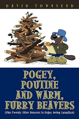 Pogey, Poutine y castores peludos y cálidos: Más otras veinte razones para disfrutar de ser canadiense - Pogey, Poutine and Warm, Furry Beavers: Plus Twenty Other Reasons to Enjoy Being Canadian