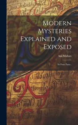 Misterios modernos explicados y expuestos: En cuatro partes . - Modern Mysteries Explained and Exposed: In Four Parts .