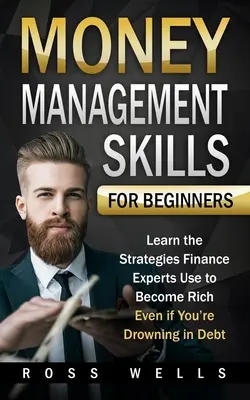 Técnicas de administración del dinero para principiantes: Aprenda las estrategias que utilizan los expertos en finanzas para hacerse rico, aunque esté ahogado en deudas. - Money Management Skills for Beginners: Learn the Strategies Finance Experts Use to Become Rich - Even if You're Drowning in Debt