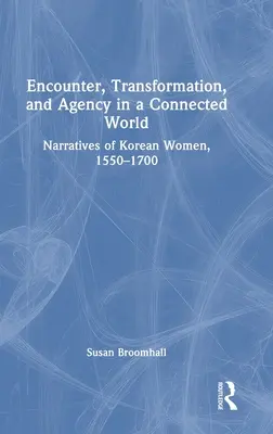 Encuentro, transformación y acción en un mundo conectado: Narrativas de mujeres coreanas, 1550-1700 - Encounter, Transformation, and Agency in a Connected World: Narratives of Korean Women, 1550-1700