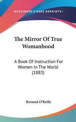 El espejo de la verdadera feminidad: Un libro de instrucción para las mujeres del mundo (1883) - The Mirror Of True Womanhood: A Book Of Instruction For Women In The World (1883)