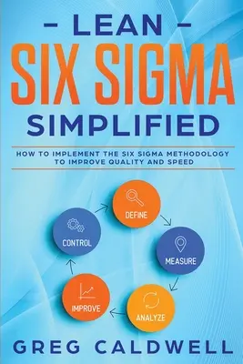 Lean Six Sigma: Simplificado - Cómo Aplicar la Metodología Seis Sigma para Mejorar la Calidad y la Rapidez (Guías Lean con Scrum, Sprint, - Lean Six Sigma: Simplified - How to Implement The Six Sigma Methodology to Improve Quality and Speed (Lean Guides with Scrum, Sprint,