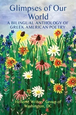 Vislumbres de nuestro mundo: Antología bilingüe de poesía grecoamericana - Glimpses of Our World: A Bilingual Anthology of Greek American Poetry