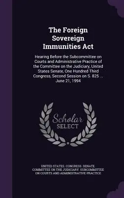 La Ley de Inmunidades Soberanas Extranjeras: Hearing Before the Subcommittee on Courts and Administrative Practice of the Committee on the Judiciary, United - The Foreign Sovereign Immunities Act: Hearing Before the Subcommittee on Courts and Administrative Practice of the Committee on the Judiciary, United