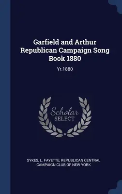 Garfield and Arthur Republican Campaign Song Book 1880: Yr.1880