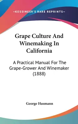 El cultivo de la vid y la vinificación en California: Un Manual Práctico Para El Viticultor Y Enólogo (1888) - Grape Culture And Winemaking In California: A Practical Manual For The Grape-Grower And Winemaker (1888)