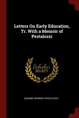 Cartas sobre la primera educación, tr. con una memoria de Pestalozzi - Letters On Early Education, Tr. With a Memoir of Pestalozzi
