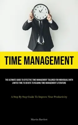 Gestión Del Tiempo: La Guía Definitiva Para La Gestión Eficaz Del Tiempo Adaptada A Personas Con Tiempo Limitado Para Dedicar A La Lectura Time M - Time Management: The Ultimate Guide To Effective Time Management Tailored For Individuals With Limited Time To Devote To Reading Time M