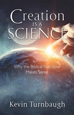 La creación es una ciencia: Por qué la narrativa bíblica tiene sentido - Creation Is a Science: Why the Biblical Narrative Makes Sense