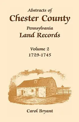 Abstracts of Chester County, Pennsylvania, Land Records: Volumen 2: 1729-1745 - Abstracts of Chester County, Pennsylvania, Land Records: Volume 2: 1729-1745