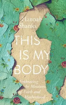 Este es mi cuerpo: Abrazar el desorden de la fe y la maternidad - This Is My Body: Embracing the Messiness of Faith and Motherhood