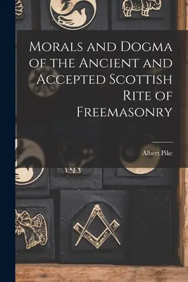 Moral y Dogma del Rito Escocés Antiguo y Aceptado de la Masonería - Morals and Dogma of the Ancient and Accepted Scottish Rite of Freemasonry