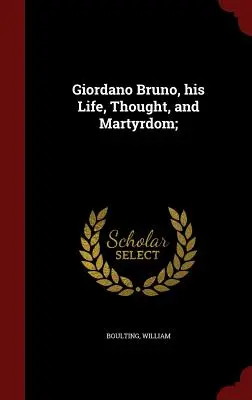 Giordano Bruno, su vida, pensamiento y martirio - Giordano Bruno, his Life, Thought, and Martyrdom;