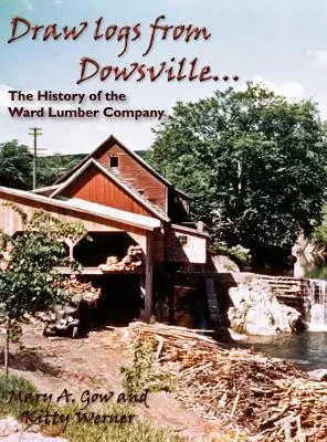 Draw Logs from Dowsville... the History of the Ward Lumber Company (Saque troncos de Dowsville... la historia de la empresa maderera Ward) - Draw Logs from Dowsville... the History of the Ward Lumber Company