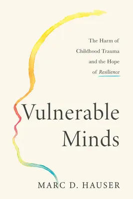 Mentes vulnerables: El daño del trauma infantil y la esperanza de la resiliencia - Vulnerable Minds: The Harm of Childhood Trauma and the Hope of Resilience