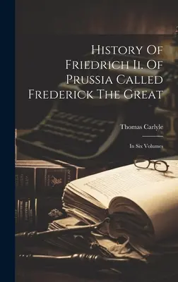 Historia de Federico Ii. De Prusia Llamado Federico El Grande: En Seis Volúmenes - History Of Friedrich Ii. Of Prussia Called Frederick The Great: In Six Volumes