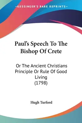 Discurso de Pablo al obispo de Creta: O El Principio O Regla Del Buen Vivir De Los Antiguos Cristianos (1798) - Paul's Speech To The Bishop Of Crete: Or The Ancient Christians Principle Or Rule Of Good Living (1798)