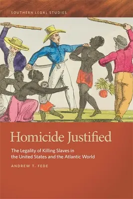 Homicide Justified: La legalidad de matar esclavos en Estados Unidos y el mundo atlántico - Homicide Justified: The Legality of Killing Slaves in the United States and the Atlantic World