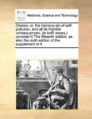 Onania: Or, the Heinous Sin of Self-Pollution, and All Its Frightful Consequences, (in Both Sexes, ) Consider'd the Fifth - Onania: Or, the Heinous Sin of Self-Pollution, and All Its Frightful Consequences, (in Both Sexes, ) Consider'd the Fifteenth