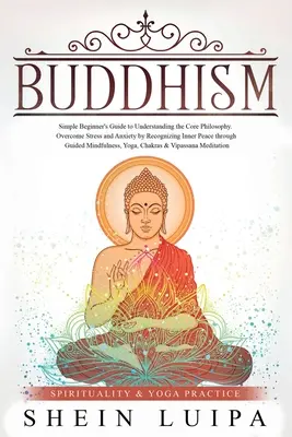 Budismo: Guía sencilla para principiantes para entender la filosofía fundamental. Supera el estrés y la ansiedad reconociendo la paz interior t - Buddhism: Simple Beginner's Guide to Understanding the Core Philosophy. Overcome Stress and Anxiety by Recognizing Inner Peace t