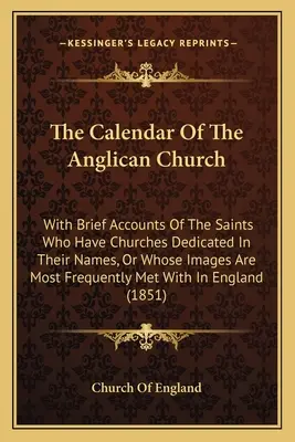 El calendario de la Iglesia Anglicana: With Brief Accounts Of The Saints Who Have Churches Dedicated In Their Names, Or Whose Images Are Most Frequently - The Calendar Of The Anglican Church: With Brief Accounts Of The Saints Who Have Churches Dedicated In Their Names, Or Whose Images Are Most Frequently