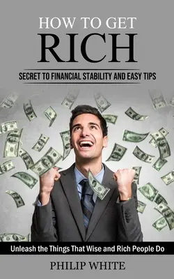 Cómo Hacerse Rico: El Secreto de la Estabilidad Financiera y Consejos Fáciles (Dé rienda suelta a las cosas que hacen los sabios y los ricos) - How to Get Rich: Secret to Financial Stability and Easy Tips (Unleash the Things That Wise and Rich People Do)