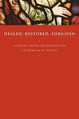 Sanados, restaurados, perdonados: Liturgias, oraciones y lecturas para el ministerio de la curación - Healed, Restored, Forgiven: Liturgies, Prayers and Readings for the Ministry of Healing