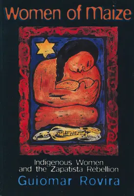 Mujeres de maíz: Las mujeres indígenas y la rebelión zapatista - Women of Maize: Indigenous Women and the Zapatista Rebellion