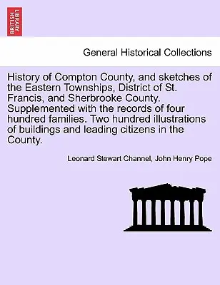 History of Compton County, and Sketches of the Eastern Townships, District of St. Francis, and Sherbrooke County. Complementado con los registros de Fou - History of Compton County, and Sketches of the Eastern Townships, District of St. Francis, and Sherbrooke County. Supplemented with the Records of Fou