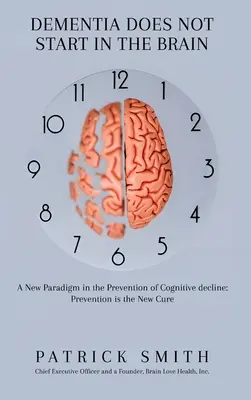 La demencia no empieza en el cerebro: Un nuevo paradigma en la prevención del deterioro cognitivo: La prevención es la nueva cura - Dementia Does Not Start In the Brain: A New Paradigm in the Prevention of Cognitive Decline: Prevention Is the New Cure