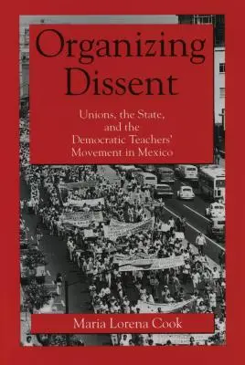 Organizar la disidencia: Sindicatos, Estado y Movimiento Democrático Magisterial en México - Organizing Dissent: Unions, the State, and the Democratic Teachers' Movement in Mexico