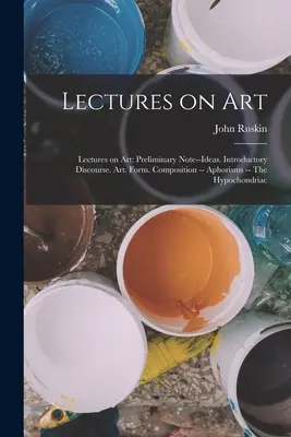 Conferencias sobre arte: Conferencias sobre el arte: Nota preliminar: Ideas. Discurso introductorio. El arte. Forma. Composición -- Aforismos -- La hipocondría - Lectures on Art: Lectures on art: Preliminary note--Ideas. Introductory discourse. Art. Form. Composition -- Aphorisms -- The hypochond