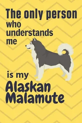 La única persona que me entiende es mi Alaskan Malamute: Para los fans del Alaskan Malamute - The only person who understands me is my Alaskan Malamute: For Alaskan Malamute Dog Fans