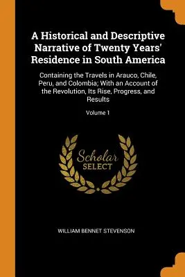 Una narración histórica y descriptiva de veinte años de residencia en Sudamérica: Contiene los viajes por Arauco, Chile, Perú y Colombia; con - A Historical and Descriptive Narrative of Twenty Years' Residence in South America: Containing the Travels in Arauco, Chile, Peru, and Colombia; With