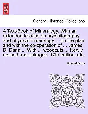 Libro de texto de mineralogía. Con un tratado ampliado sobre cristalografía y mineralogía física ... en el plan y con la cooperación de ... James - A Text-Book of Mineralogy. With an extended treatise on crystallography and physical mineralogy ... on the plan and with the co-operation of ... James
