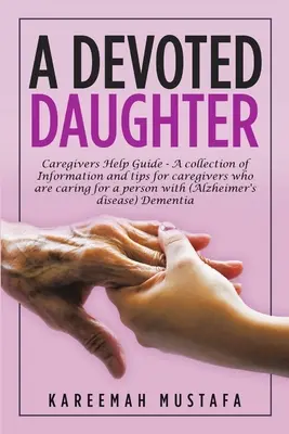 Una hija devota: Guía de ayuda para cuidadores: una recopilación de información y consejos para cuidadores de personas con alzhéimer. - A Devoted Daughter: Caregivers Help Guide - a Collection of Information and Tips for Caregivers Who are Caring for a Person With (Alzheime