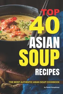 Las 40 mejores recetas de sopas asiáticas: El libro de cocina de sopas asiáticas más auténtico - Top 40 Asian Soup Recipes: The Most Authentic Asian Soup Cookbook