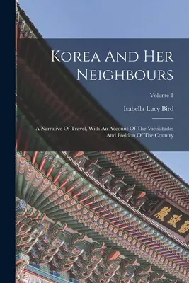 Corea y sus vecinos: A Narrative Of Travel, With An Account Of The Vicissitudes And Position Of The Country; Volumen 1 - Korea And Her Neighbours: A Narrative Of Travel, With An Account Of The Vicissitudes And Position Of The Country; Volume 1