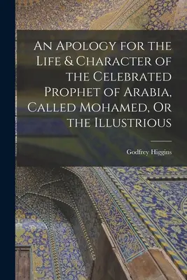 Apología de la vida y el carácter del célebre profeta de Arabia, llamado Mohamed, o el Ilustre - An Apology for the Life & Character of the Celebrated Prophet of Arabia, Called Mohamed, Or the Illustrious