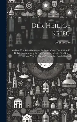 Der Heilige Krieg: Gefhrt Von Schaddai Gegen Diabolus. Oder: Der Verlust U. D. Wiedergewinnung D. Stadt Menschen-seele. Neu Bearb. U. Hr