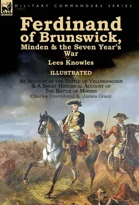 Ferdinand of Brunswick, Minden & the Seven Year's War (Fernando de Brunswick, Minden y la Guerra de los Siete Años) por Lees Knowles, con un relato de la batalla de Vellinghausen y un breve relato histórico de - Ferdinand of Brunswick, Minden & the Seven Year's War by Lees Knowles, with An Account of the Battle of Vellinghausen & A Short Historical Account of