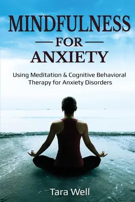 Mindfulness para la ansiedad: El uso de la meditación y la terapia cognitivo-conductual para los trastornos de ansiedad - Mindfulness for Anxiety: Using Meditation & Cognitive Behavioral Therapy for Anxiety Disorders