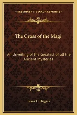 La Cruz de los Reyes Magos: Una revelación del más grande de todos los misterios antiguos - The Cross of the Magi: An Unveiling of the Greatest of all the Ancient Mysteries