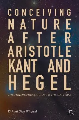 Concebir la naturaleza después de Aristóteles, Kant y Hegel: Guía del filósofo sobre el universo - Conceiving Nature After Aristotle, Kant, and Hegel: The Philosopher's Guide to the Universe