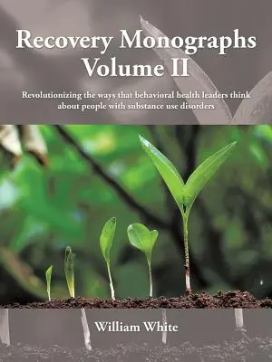 Recovery Monographs Volume II: Revolutionizing the ways that behavioral health leaders think about people with substance use disorders (Monografías sobre la recuperación, volumen II) - Recovery Monographs Volume II: Revolutionizing the ways that behavioral health leaders think about people with substance use disorders