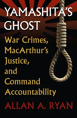 El fantasma de Yamashita: crímenes de guerra, la justicia de Macarthur y la responsabilidad del mando - Yamashita's Ghost: War Crimes, Macarthur's Justice, and Command Accountability