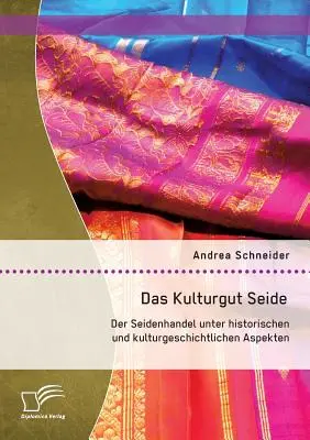 Das Kulturgut Seide: Der Seidenhandel unter historischen und kulturgeschichtlichen Aspekten