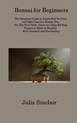 Bonsái para principiantes: La Guía Esencial Para Aprender A Cultivar Y Cuidar Un Bonsái Por Primera Vez. Descubra un Pr - Bonsai for Beginners: The Essential Guide to Learn How To Grow and Take Care of a Bonsai Tree For The First Time. Discover a Step-B9 Step Pr