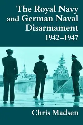La Royal Navy y el desarme naval alemán 1942-1947 - The Royal Navy and German Naval Disarmament 1942-1947
