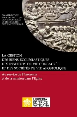 La gestión de los bienes eclesiásticos de los institutos de vida consagrada y de las sociedades de vida apostólica. Au service de l'humanum et de la mission dans - La gestion des biens ecclsiastiques des instituts de vie consacre et des socits de vie apostolique. Au service de l'humanum et de la mission dans